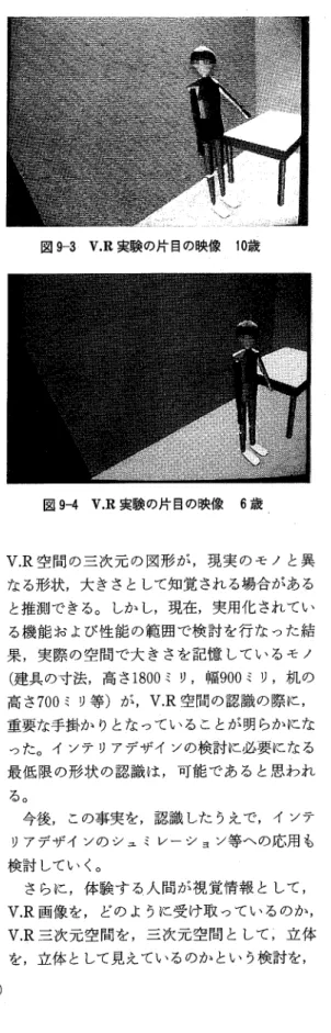 図 9 ‑ 1 V.R 実験の片目の映像成人女性 図 9 ‑ 2 V.R 実験の片目の映像成人女性 7 . ま と め 本報告では， V.R を，インテリアデザイン 支援装置として，有効に応用することを目的と して検討を行なった事を報告した。 V.R を ， 本格的な，三次元 CAD として応用するには， 今後の，技術の向上を待たねばならないと考え ている。 V.R の画像提供は，ディスプレイの中心と， 眼球の中心との位置関係や，提示する描画の消 点が，眼球中心位置に一致するようにしなけれ ばならず，また，