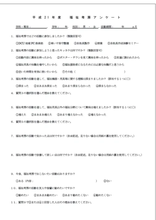 図 13　アンケート用紙 ２．集計結果と考察 　アンケート集計は、Microsoft  Excel で質問項目ごとの単純集計をおこなった。また、 それらの結果を表とグラフにしたものを以下に示す。 　表５に学科・専攻、性別および学年別のアンケート回答者内訳を示す。また、回答者 の活動期間を表６に示す。表６の活動期間で「単発」は、継続した活動をしている者以 外のことで、後述する質問 (2) で就職相談や靴の修理などで何度か訪れた例があった。