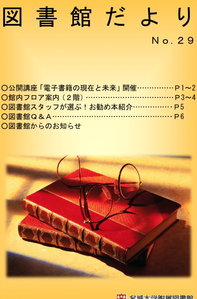 図 書 館 だ よ り  Ｎｏ.２９  ○公開講座 「電子書籍の現在と未来」 開催……………Ｐ1～2  ○館内フロア案内 （２階） ………………………………Ｐ3～4  ○図書館スタッフが選ぶ！お勧め本紹介……………･Ｐ5  ○図書館Ｑ＆Ａ…………………………………………･Ｐ6  ○図書館からのお知らせ 