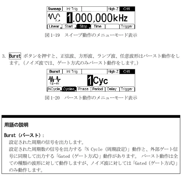 図 1-19  スイープ動作のメニューモード表示  3. Burst ボタンを押すと、正弦波、方形波、ランプ波、任意波形はバースト動作をし ます。 （ノイズ波では、ゲート方式のみバースト動作をします。 ）  図 1-20  バースト動作のメニューモード表示  用語の説明  Burst（バースト） ：  設定された周期の信号を出力します。  設定された周期数の信号を出力する「N Cycle（周期設定） 」動作と、外部ゲート信 号に同期して出力する「Gated（ゲート方式） 」動作があります。 バースト動作は全
