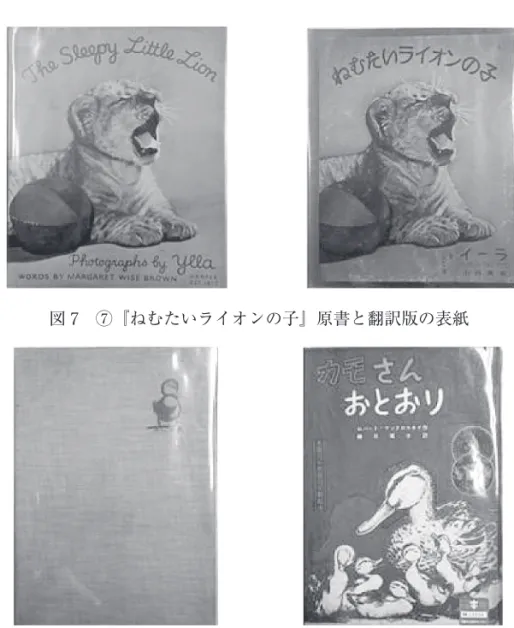 図 7　⑦『ねむたいライオンの子』原書と翻訳版の表紙 図 8　⑧『カモさんおとおり』原書と翻訳版の表紙 （図 1 〜 8 の原書表紙については、カバーが取れてなくなっているものもあると 思われる） 上記の①②③は戦中に、④⑤⑥⑦⑧は終戦後まもなくに翻訳されたものである。 終戦の前後では、社会的背景が全く異なっている点にも留意が必要である。戦中は 国内において児童文化にも統制が及んでおり、殊に敵国の絵本を翻訳することは困 難だったという。しかし終戦後の占領期には、GHQ の斡旋もありアメリカの絵本 が多く移植