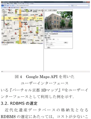 図 4  Google Maps API を用いた  ユーザーインターフェース  3.2. RDBMS の選定  近 代 化 遺 産 デ ー タ ベ ー ス の 格 納 先 と な る RDBMS の選定にあたっては，コストが少ないこ とに加え，空間データを扱えることが必須条件と なる．この点では， MySQL や PostgreSQL など 代表的なオープンソースの RDBMS がこの条件 に該当する．さらに，PostgreSQL には，空間デ ータの利用に特化した PostGIS というパッケー ジが提