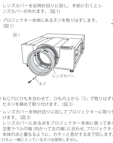 図 1 図 2 図 3 　 設置・接続　設置・接続安全のためにレンズカバーに落下防止用ひもを取り付けてください。レンズカバー落下防止用ひもプロジェクターを据え付ける前に、プロジェクター本体にレンズを取り付けます。はじめにプロジェクターを使用する環境に合ったレンズを決めます。本機に適合するレンズ品番およびレンズの仕様は、取扱販売店にご相談ください。レンズの取り付け及び交換は、安全のため専門の販売技術員、または、サービス技術員にご相談ください。 お客様自身での取り付け・交換はしないでください。レンズ取り付け後、