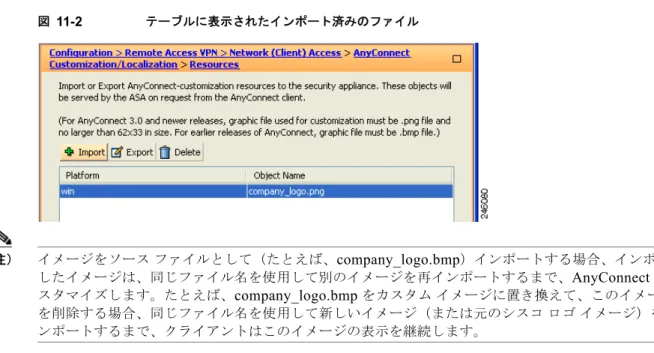 図 11-2 テーブルに表示されたインポート済みのファイル （注） イメージをソース ファイルとして（たとえば、 company_logo.bmp ）インポートする場合、インポート したイメージは、同じファイル名を使用して別のイメージを再インポートするまで、 AnyConnect  をカ スタマイズします。たとえば、 company_logo.bmp  をカスタム イメージに置き換えて、このイメージ を削除する場合、同じファイル名を使用して新しいイメージ（または元のシスコ ロゴ イメージ）をイ ンポートする