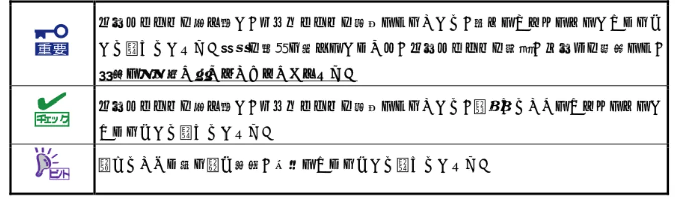表  記 本文中の記号  本書では安全にかかわる注意記号のほかに 3 種類の記号を使用しています。これらの記号は、次のような意味 をもちます。 ハードウェアの取り扱い、ソフトウェアの操作などにおいて、守らなければならないことにつ いて示しています。記載の手順に従わないときは、ハードウェアの故障、データの損失など、 重大な不具合が起きるおそれがあります。 ハードウェアの取り扱い、ソフトウェアの操作などにおいて、確認しておかなければならない ことについて示しています。 知っておくと役に立つ情報、便利なことについ