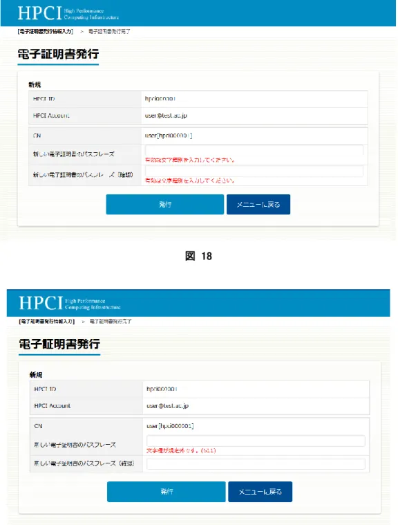 図  18  図  19  対処として、「新しい電子証明書のパスフレーズ」には、「2.1.1  電子証明書を発行する手順  (5)」や画面「電子 証明書発行」の下部に記載している、電子証明書のパスフレーズが満たすべき基準に則した文字列を入力し てください。  (7)  エラーメッセージ「既に有効な証明書が存在しています。」が表示された場合  画面「電子証明書発行」（図  10）において、エラーメッセージ「既に有効な証明書が存在しています。」が表示さ れた場合、既に有効な電子証明書が存在しています（図  20