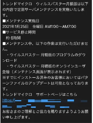 図 18：トレンドマイクロを偽装する詐欺メールの例（2021 年 1 月確認）  図 19：トレンドマイクロを偽装する詐欺メールの例（2021 年 1 月確認）  メール内の電話番号に問い合わせを誘導するサポート詐欺の手口  このように、サイバー犯罪者が広く一般のインターネット利用者を狙う攻撃はネット詐欺手 口へのシフトが見られており、今後も個人利用者の財産や情報を狙うサイバー犯罪が続くで しょう。現実社会の詐欺と同様に、ネット詐欺に対しても騙す側の手口を知ることが対策と して重要です 