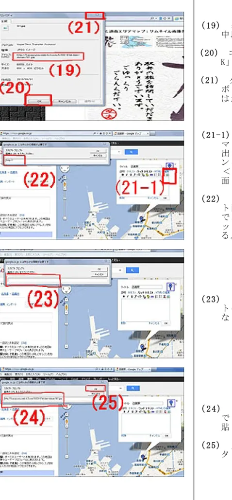 表 示 さ れ た ダ イ ア ロ グ（ 19） 。中 段 の URLを コ ピ ー す る コ ピ ー が 終 わ っ た ら O（20）「 K」 ボ タ ン を ク リ ッ ク 。 「 」（21）ダ イ ア ロ グ 右 上 のX ボ タ ン を ク リ ッ ク 。 (HP は 最 小 化 ) 最 小 化 し て お い た G（ 21-1） マ ッ プ を 立 ち 上 げ 、 吹 き 出 し に あ る 画 像 挿 入 ボ タ ン を ク リ ッ ク 。 ＜ 前 記 （ 13 （ 14） の 画） 面 