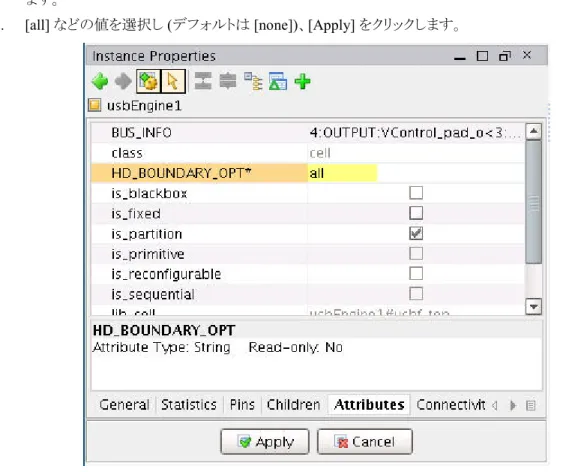 図  16 : HD_BOUNDARY_OPT  属性の設定 BoundaryOpt  に有効な値は、第  4  章「コマンド ラインでのパーティション フロー」の表  2  にリストされています。 パーティションのフロアプラン パーティションをフロアプランするかどうかを判断する方法については、第   1  章の「パーティションのフロアプラン」 を参照してください。ここに示す単純な例では、 4  つのパーティションをフロアプランします。 [Netlist]  ビューでパーティションを   1  つずつ選択す