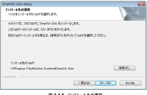 図 3.4.5  インストール先の選択  6.  [参照(R)…]ボタンをクリックすると、SmartOn Solo のインストール先を変更できます。［次へ(N)>］ボタンをクリックすると、 図 3.4.6 の「プログラムフォルダの選択」画面が表示されます。  図 3.4.6  プログラムフォルダの選択  7