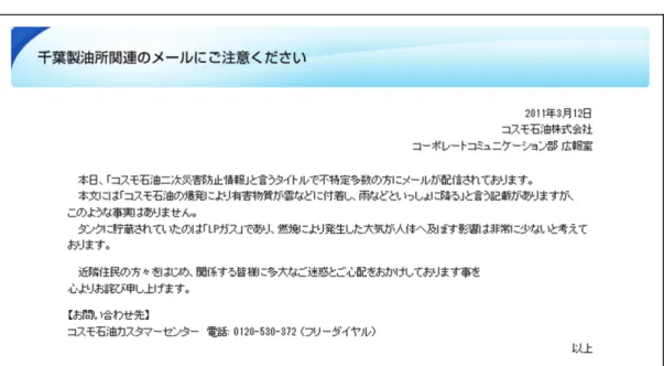 図 4.2: コスモ石油の公式発表 5 ツイートの抽出結果は白井の研究 [66] で得られたものを使用する． 4.1.2.1 コスモ石油に関するデマ情報 本デマ情報は，東日本大震災直後に千葉県市原市のコスモ石油地千葉製油所で 火災が発生した際， 「コスモ石油の爆発により有害物質が雲などに付着し，雨など と一緒に降る」という内容のものである．本デマ情報はまずチェーンメールにて 拡散し，その後一部のユーザーがこのメール内容を Twitter にも投稿したことによ り Twitter 上でもこのデマ情報が拡散した