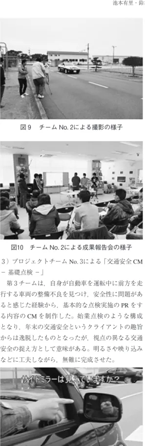 図 チーム No．による撮影の様子 図 チーム No．による成果報告会の様子 図 チーム NO．の作品の シーン 図 チーム No．による撮影（上）と成果報告 （下）の様子）プロジェクトチームNo．による「交通安全CM− 基礎点検 −」第 チームは，自身が自動車を運転中に前方を走行する車両の整備不良を見つけ，安全性に問題があると感じた経験から，基本的な点検実施のPRをする内容のCMを制作した。始業点検のような構成となり，年末の交通安全というクライアントの趣旨 からは逸脱したものとなったが，視点の異なる交通 