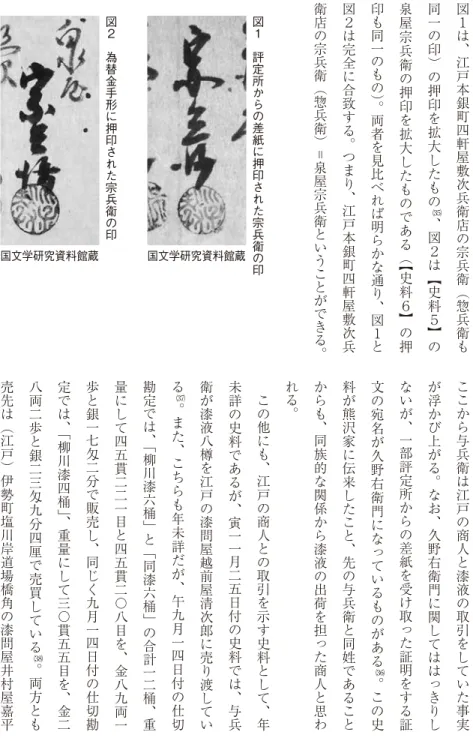 図 １ は 、 江 戸 本 銀 町 四 軒 屋 敷 次 兵 衛 店 の 宗 兵 衛 （ 惣 兵 衛 も同一の印）の押印を拡大したもの、図２は【史料５】 の泉屋宗兵衛の押印を拡大したものである（【史料６】の押印も同一のもの）。両者を見比べれば明らかな通り、図１と図２は完全に合致する。つまり、江戸本銀町四軒屋敷次兵衛店の宗兵衛（惣兵衛）＝泉屋宗兵衛ということができる 。 こ こ か ら 与 兵 衛 は江 戸 の商 人 と漆 液 の 取 引 を し て い た 事 実が浮かび上がる。なお、久野右衛門に関してははっ