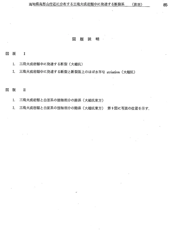 図 版  Ｉ 図 版  ｎ 図 版 説 明1｡三滝火成岩類中に発達する断裂（大植坑） 2.三滝火成岩類中に発達する断裂と断裂面上のほぼ水平なstriation (大植坑） 1.三滝火成岩類と白亜系の接触部分の関係（大植坑東方） 2.三滝火成岩類と白亜系の接触部分の関係（大植坑東方）第９図に写真の位置を示す．