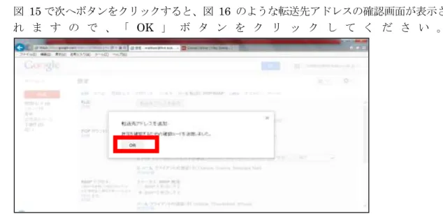 図  15 で次へボタンをクリックすると、図  16  のような転送先アドレスの確認画面が表示さ れ ま す の で 、 「 OK 」 ボ タ ン を ク リ ッ ク し て く だ さ い 。 図  16  転送先アドレス追加の確認画面  図  17 で指定した転送先アドレスに確認コードが届きます 5 ので、届いたメールの指示に従っ て確認コードを入力して「確認」ボタンをクリックします。  図  17  メール転送と POP/IMAP 画面  確認コードの入力が完了したら、転送後のメールの扱いを設定し、 