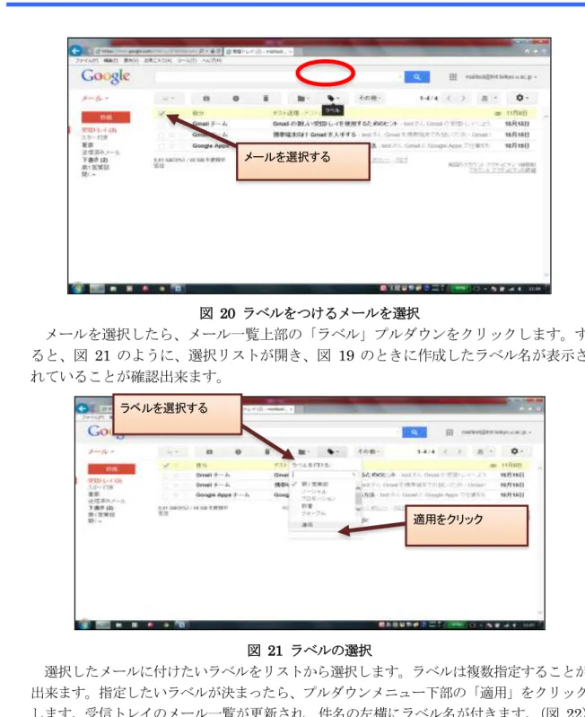 図  20  ラベルをつけるメールを選択  メールを選択したら、メール一覧上部の「ラベル」プルダウンをクリックします。す ると、図  21 のように、選択リストが開き、図  19 のときに作成したラベル名が表示さ れていることが確認出来ます。  図  21  ラベルの選択  選択したメールに付けたいラベルをリストから選択します。ラベルは複数指定することが 出来ます。指定したいラベルが決まったら、プルダウンメニュー下部の「適用」をクリック します。受信トレイのメール一覧が更新され、件名の左横にラベル名が付きま