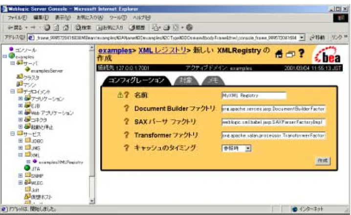 図 4-1   Administration Console のメイン XML レジストリ ウィンドウ 3. ユニークなレジストリ名を [ 名前 ] フィールドに入力し、[Document Builder  ファクトリ ] フィールド、[SAX パーサ ファクトリ ] フィールド、および  [Transformer ファクトリ ] フィールドに適切なファクトリ パーサおよびトラ ンスフォーマのクラスを設定します。 たとえば、WebLogic FastParser の場合は、次の情報を入力します。 [ 名前 