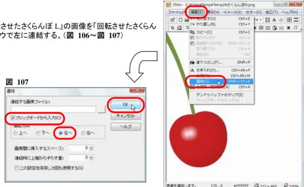 図  105 でコピーした「回転させたさくらんぼ L」の画像を「回転させたさくらん ぼ M」（図  101）のウィンドウで左に連結する。（図  106～図  107）  出来上がった連結画像（図  108）を「さくらんぼ N」の名前で保存する。  保存するフォルダは「さくらんぼ C，F，H，J，K，L，M」と同じ場所とする。 （図  109）  5.2  「へた」の結合部を作る  「回転させたさくらんぼ L」のウィンドウ（図  104）を使用してキャンバ スを新規作成する。（図  110）  サイズ：50x