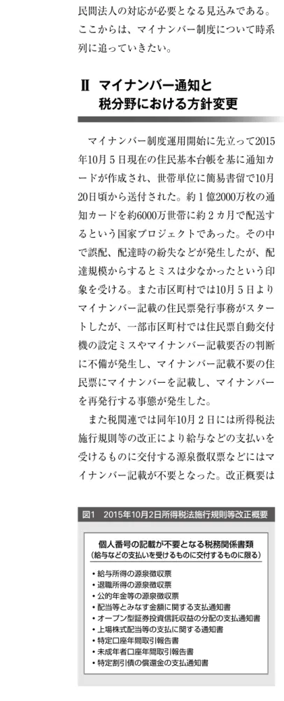図 1 の通りである。この改正は多くの民間法 人に多大な影響を与えた。 Ⅲ  民間法人における マイナンバー収集状況 民間法人におけるマイナンバー収集対象者 は社員など（給与支払対象者）および報酬等 支払先個人である。社員などのマイナンバー 収集開始時期は、おおまかに 3 つに分類され る。 1 つ目が2015年の年末調整に合わせた収 集、 2 つ目が16年 1 〜 3 月の収集、 3 つ目が 16年 4 月以降の収集である。比率はいずれも 30％程度である。既存社員などのマイナンバ ー収集については、当初