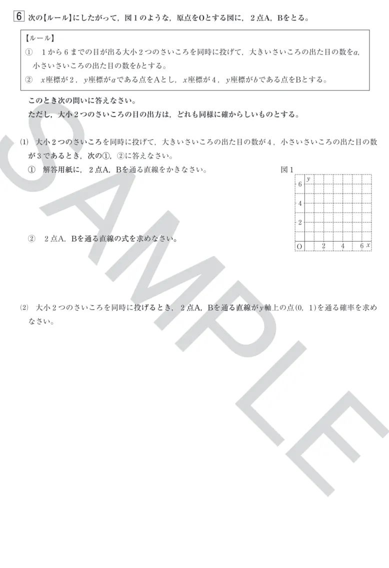 図 1 O6 y42 6 x42 B 第１回−8 SAMPLE このとき次の問いに答えなさい。SAMPLE このとき次の問いに答えなさい。 ただし，大小２つのさいころの目の出方は，どれも同様に確からしいものとする。SAMPLE ただし，大小２つのさいころの目の出方は，どれも同様に確からしいものとする。SAMPLE⑴ 大小⑴ 大小２SAMPLE２つのさいころを同時に投げて，大きいさいころの出た目の数がSAMPLEつのさいころを同時に投げて，大きいさいころの出た目の数がSAMPLEがが３SAMPLE３であるとき