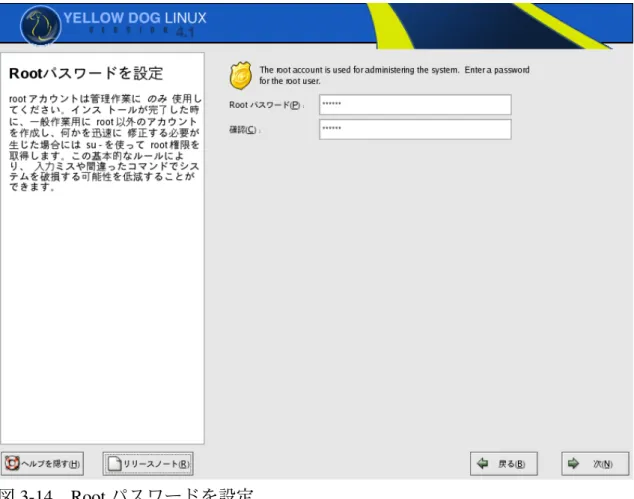 図 3-14   Root パスワードを設定 3.11  パッケージインストールのデフォルト   3.4 「イン スト ール の種類」で選択したインストールタイプごとにあらかじ め用意されているデフォルトのパッケージ構成でソフトウェアをインストール する場合は「デフォルトのソフトウェアをインストール」を選択して「次」 ボタンをクリックしてください。特定のソフトウェアパッケージをインストー ルしたい、もしくはしたくない場合やインストールされるソフトウェアパッケ ージの一覧を確認したい場合は「 イ ンス ト ー