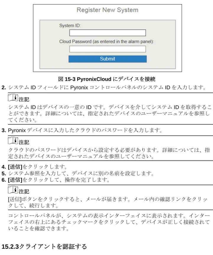 図 15-3 PyronixCloud にデバイスを接続  2.  システム ID フィールドに Pyronix コントロールパネルのシステム ID を入力します。  注記  システム ID はデバイスの一意の ID です。デバイスを介してシステム ID を取得するこ とができます。詳細については、指定されたデバイスのユーザーマニュアルを参照し てください。 3