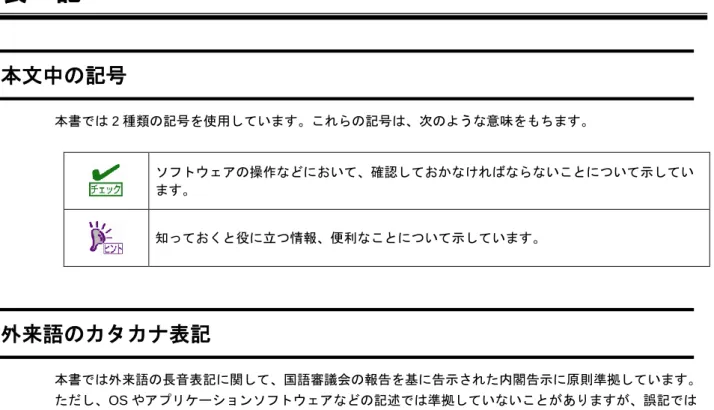 表  記 本文中の記号  本書では 2 種類の記号を使用しています。これらの記号は、次のような意味をもちます。  ソフトウェアの操作などにおいて、確認しておかなければならないことについて示してい ます。  知っておくと役に立つ情報、便利なことについて示しています。  外来語のカタカナ表記  本書では外来語の長音表記に関して、国語審議会の報告を基に告示された内閣告示に原則準拠しています。 ただし、OS やアプリケーションソフトウェアなどの記述では準拠していないことがありますが、誤記では ありません。 
