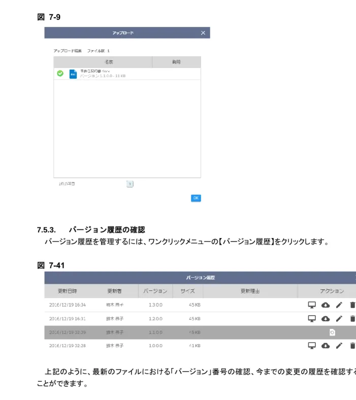 図   7-9  7.5.3.  バージョン履歴の確認  バージョン履歴を管理するには、ワンクリックメニューの【バージョン履歴】をクリックします。  図  7-41  上記のように、最新のファイルにおける「バージョン」番号の確認、今までの変更の履歴を確認する ことができます。  アクション項目名  説明  特定バージョンの削除  特定バージョンを削除します。  削除されたバージョンはバージョン管理設定に従い消去されます。  特定バージョンの復旧  バージョンをの削除を取り消します。  バージョン管理設定で一