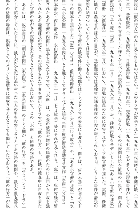 表 現 は ﹁ 獣 の 行 方 ﹂ の み に 見 ら れ る も の で は な い ︒ こ の ド ラ マ が 放 送 さ れ た 一 九 五 〇 年 代 当 時 も ︑ 砂 糖 汚 職 ︵ 一 九 五三年︶︑造船疑獄︵一九五四年︶︑日興連汚職︵一九五四年︶︑売春汚職︵一九五七年︶など多くの汚職事件が生じており⑾︑それらを背景とした様々なレベルの表現が生まれていた︒むろん︑その代表例は松本清張の小説で︑例えば清張は︑﹁点と線﹂︵﹃旅﹄一九五七年二月〜一九五八年一月︶や︑砂糖汚職をモデルとした﹁ある小官僚