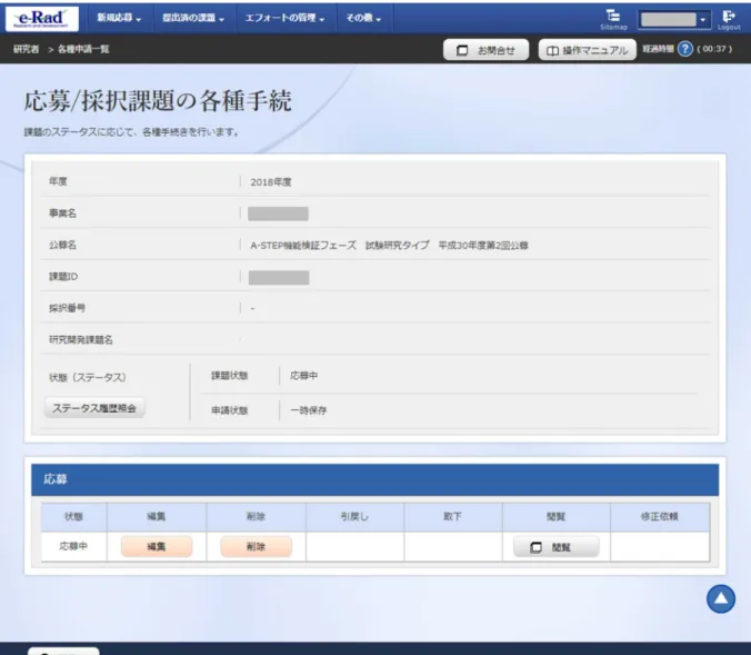 図 10  応募/採択課題の各種手続  ②  申請完了の確認について  ａ．課題申請後、グローバルメニュー「提出済みの課題」→「課題一覧」もしくは クイックメニューの「提出済みの研究課題の管理」をクリックして下さい。  ｂ．該当の課題を検索し、表示された課題情報の「申請の種類（ステータス）」を 確認してください。下図のように「配分機関処理中」という表示があれば申請 は無事完了しています。  図 11  ステータス表示  ※応募締切までに「配分機関処理中」にならなかった課題は受け付けることができ