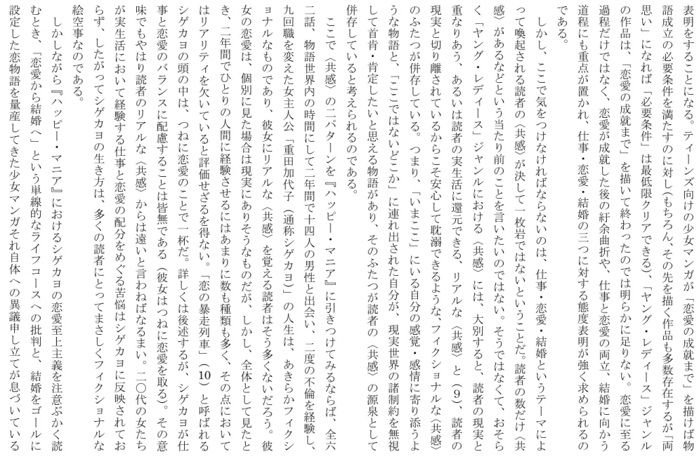 表 明 を す る こ と に な る 。 テ ィ ー ン ズ 向 け の 少 女 マ ン ガ が 「 恋 愛 の 成 就 ま で 」 を 描 け ば 物語成立の必要条件を満たすのに対し（もちろん、その先を描く作品も多数存在するが「両思い」になれば「必要条件」は最低限クリアできる）、「ヤング・レディース」ジャンルの作品は、「恋愛の成就まで」を描いて終わったのでは明らかに足りない。恋愛に至る過程だけではなく、恋愛が成就した後の紆余曲折や、仕事と恋愛の両立、結婚に向かう道程にも重点が置かれ、仕事・恋愛・結婚の三
