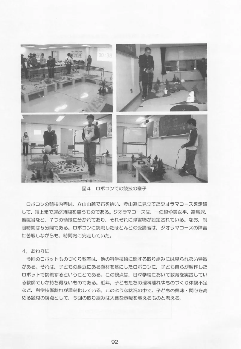 図 4 ロボコンでの競技の様子 ロボコンの競技内容は．立山 山 麓で石を拾い，登山道に見立てたジオラマコースを走破 して，頂上まで運1 S i 時間を競うちのである。ジオラマコ ースは，ーの越や美女平，雷鳥 j 凡 地獄谷など， 7 つの領域に分かれており，それぞれに障害物が設定されている。なお，制 限時間は 5 分間である。 ロボコンに挑戦したほとんどの受講者は，ジオラマコースの障害 に苦戦しながらも，時間内に完走していた。 4 