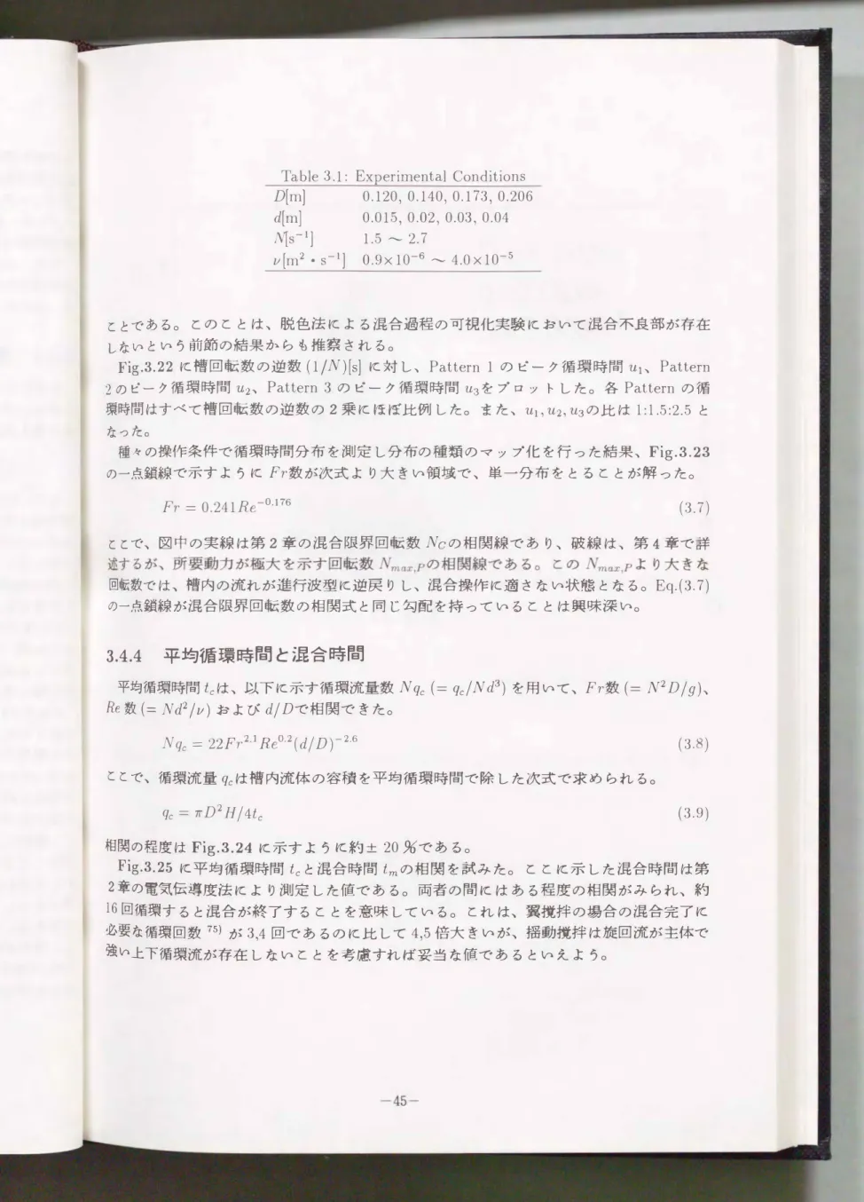 Table 3.1: Experim ental  Conditions  D[m]  0.120， 0.140ヲ0.173， 0.206  d[m]  0.015， 0.02， 0.03， 0.04  �S-l]  1.5  �  2.7  ν [m2・S-l] 0.9x10-6  �  4.0x10-5  ととである。 とのととは、 脱色法による混合過程の可視化実験において混合不良部が存在 しないという前節の結果からも推察される。 Fig.3.22に槽回転数の逆数(l/N)[s]に対し、Pattern1