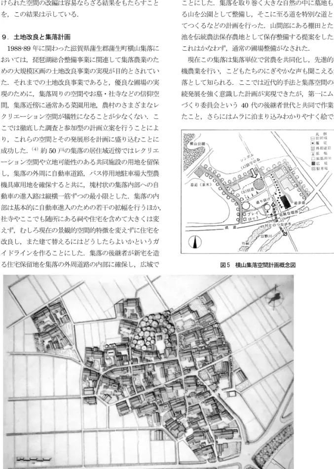 図 5  横山集落空間計画概念図                                       図６  横山集落の当時の現況図能はそれを清算して単能的近代空間を足し算によって付加しても回復しにくいこと，社会空間と意識空間に裏付けられた空間の改編は容易ならざる結果をもたらすことを，この結果は示している． ９．土地改良と集落計画 1988-89年に関わった滋賀県蒲生郡蒲生町横山集落においては，琵琶湖総合整備事業に関連して集落農業のための大規模区画の土地改良事業の実現が目的とされていた．それまでの土