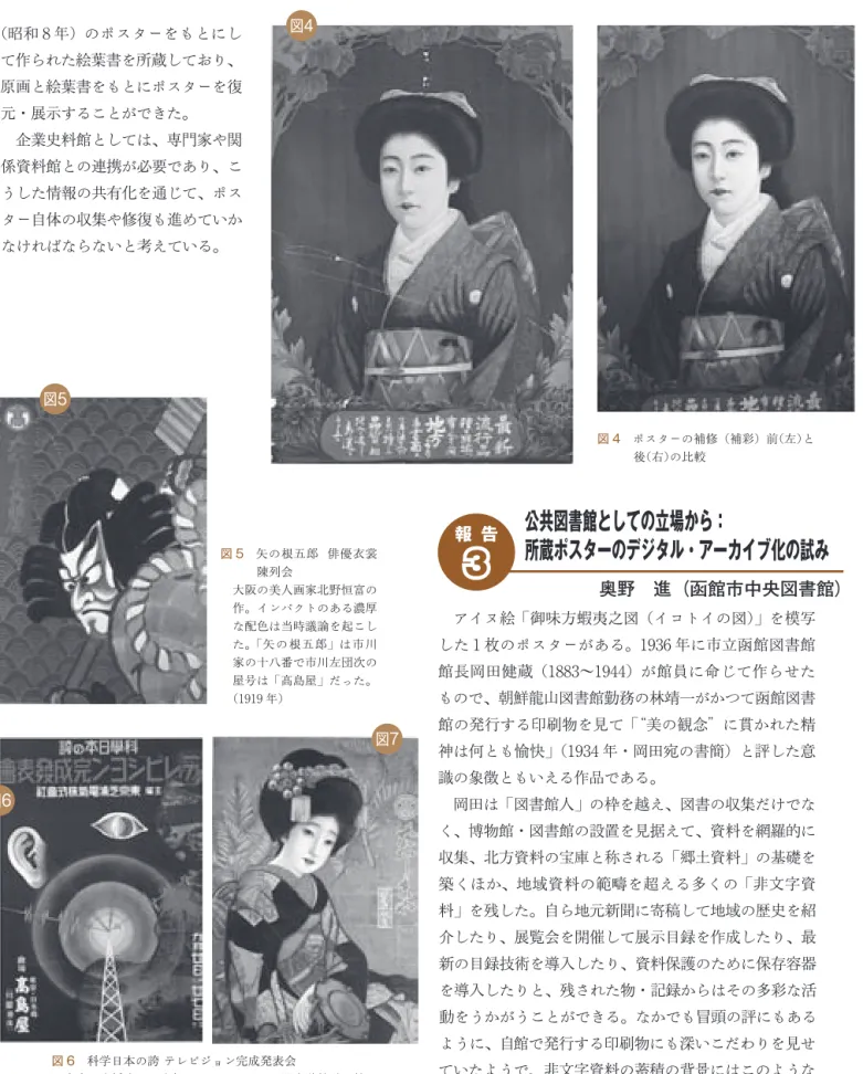 図 4 ポスターの補修（補彩）前（左）と 後（右）の比較 図 5 矢の根五郎  俳優衣裳 陳列会 大阪の美人画家北野恒富の 作。インパクトのある濃厚 な配色は当時議論を起こし た。「矢の根五郎」は市川 家の十八番で市川左団次の 屋号は「髙島屋」だった。 （1919 年） 図 6 科学日本の誇 テレビジョン完成発表会 東京日本橋店で日本初めてのテレビの公開実験放送が放 映された。（1939 年） 図 7 京舞妓 若松 北野恒富の作。高島屋東京南伝馬町店開店ポスターで 「京呉服」をブランドとして強く打ち出した。