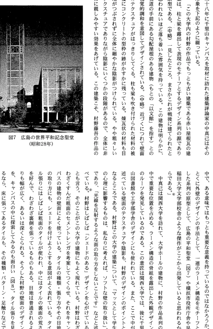 図 7 を︑キャンパスの中に探索してみるのも面白い ︵ 図 8 ) ︒タイル張りを見 広島の世界平和記念聖堂（昭和28年） 地がつぶされずに全体に細やかな陰影がつけられている︒やや粗々しいテクスチュアでありながら陰影にいくつかの段階があるので︑全体に非常に親しみやすい効果をあげている︒この建築こそ︑村野藤吾の作品の 視覚的調和を意図してデザインされている︒ 坂道の手前にある勾配屋根のある建物︵もとの 思われないほど落ち着いた雰囲気を持っている︒ 一見したところ︑の心理に影響するものは︑私なりに考えれば︑であ
