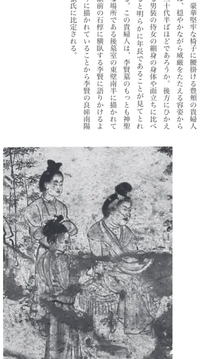 図 Ⅶ 「小憩図」 （部分）　豪華堅牢な椅子に腰掛ける豊頬の貴婦人は、穏やかながら威厳をたたえる容姿から三十代半ばほどであろうか。後方にひかえる男装の侍女の細身の身体や面立ちに比べると明らかに年 長 で あ る こ と が 見 て と れる。この貴婦人は、李賢墓のもっとも神聖な場所である後墓室の東壁南半に描かれて眼前の石椁に横臥する李賢に語りかけるように描かれていることから李賢の良娣南陽張氏に比定される。