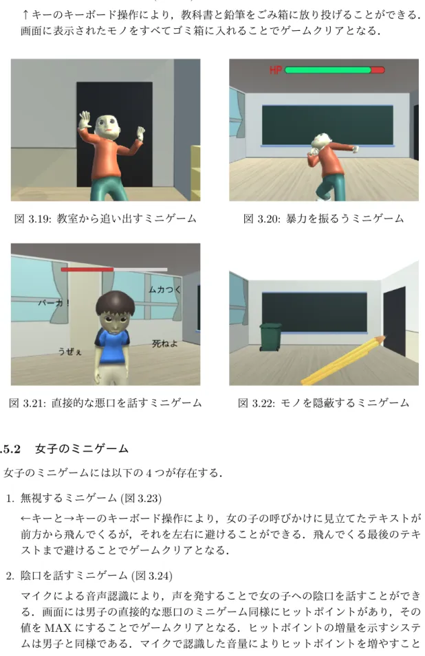 図 3.19: 教室から追い出すミニゲーム 図 3.20: 暴力を振るうミニゲーム 図 3.21: 直接的な悪口を話すミニゲーム 図 3.22: モノを隠蔽するミニゲーム 3.5.2 女子のミニゲーム 女子のミニゲームには以下の 4 つが存在する． 1