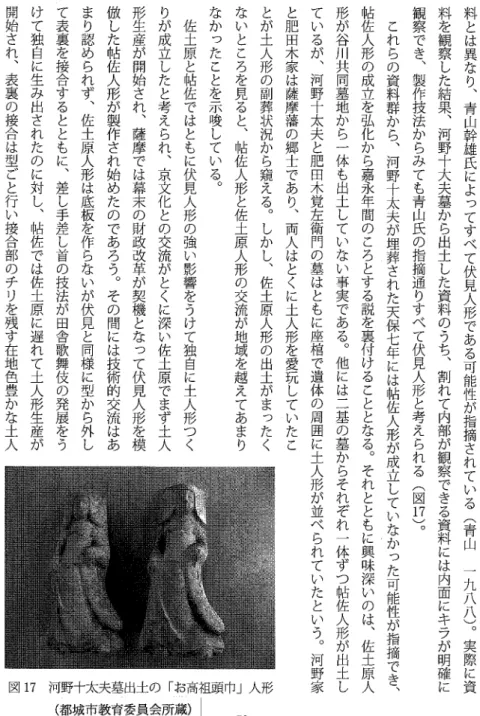 図 17 河野十太夫墓出士の「お高祖頭巾」人形 (都城市教育委員会所蔵)1 ‑ 59 ‑ 料とは異なり︑青山幹雄氏によってすべて伏見人形である可能性が指摘されている全月山一九八八)︒実際に資料を観察した結果河野十大夫墓から出士した資料のうち︑割れて内部が観察できる資料には内面にキラが明確に観察でミ製作技法からみても青山氏の指摘通りすべて伏見人形と考えられる(図Π)︒これらの資料群から︑河野十太夫が埋葬された天保七年には帖佐人形が成立していなかった可能性が指摘でき︑帖佐人形の成立を弘化から嘉永午間のころとする