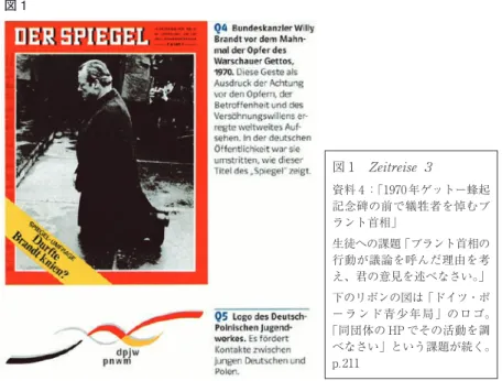 図 1　Zeitreise  3  資料 4：「1970年ゲットー蜂起 記念碑の前で犠牲者を悼むブ ラント首相」 生徒への課題「ブラント首相の 行動が議論を呼んだ理由を考 え、君の意見を述べなさい。」 下のリボンの図は「ドイツ・ポ ーランド青少年局」のロゴ。 「同団体の HP でその活動を調 べなさい」という課題が続く。 p.211図 1  図 2 図 2　  『西ドイツ IV―その時代の人々』 4 章「ドイツの独裁1933～1945年」導入部「1939年プラハに侵入する ドイツ軍部隊」p.125