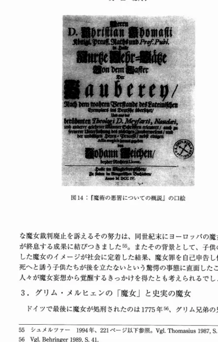 図 1 4 :「魔術の悪習についての概説」の口絵 な魔女裁判廃止を訴えるその努力は、同世紀末にヨーロ ッ パの魔女狩り が終息する成果に結びつきました 5 5 。 またその背景として、子供の姿を した魔女のイメージが社会に定着した結果、魔女罪を自己申告し他者を 死へと誘う子供たちが後を立たないという驚愕の事態に直面したことで、 人々が魔女妄想から覚醒するきっかけを得たとも考えられるでしょう 。 3 