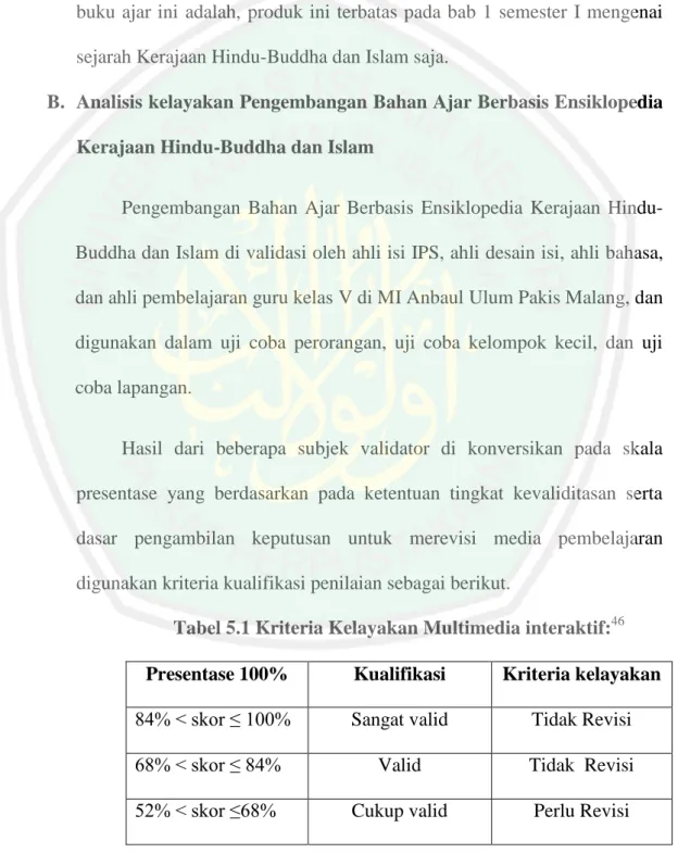 Tabel 5.1 Kriteria Kelayakan Multimedia interaktif: 46 Presentase 100%  Kualifikasi  Kriteria kelayakan  84% &lt; skor ≤ 100%  Sangat valid  Tidak Revisi  68% &lt; skor ≤ 84%  Valid  Tidak  Revisi  52% &lt; skor ≤68%  Cukup valid  Perlu Revisi             