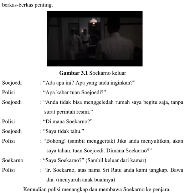 Gambar 3.1 Soekarno keluar  Soejoedi   : “Ada apa ini? Apa yang anda inginkan?”  Polisi   : “Apa kabar tuan Soejoedi?” 