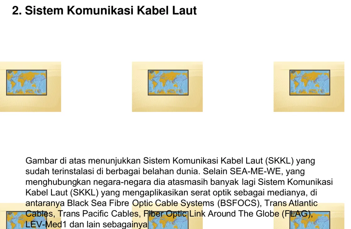 Gambar di atas menunjukkan Sistem Komunikasi Kabel Laut (SKKL) yang sudah terinstalasi di berbagai belahan dunia
