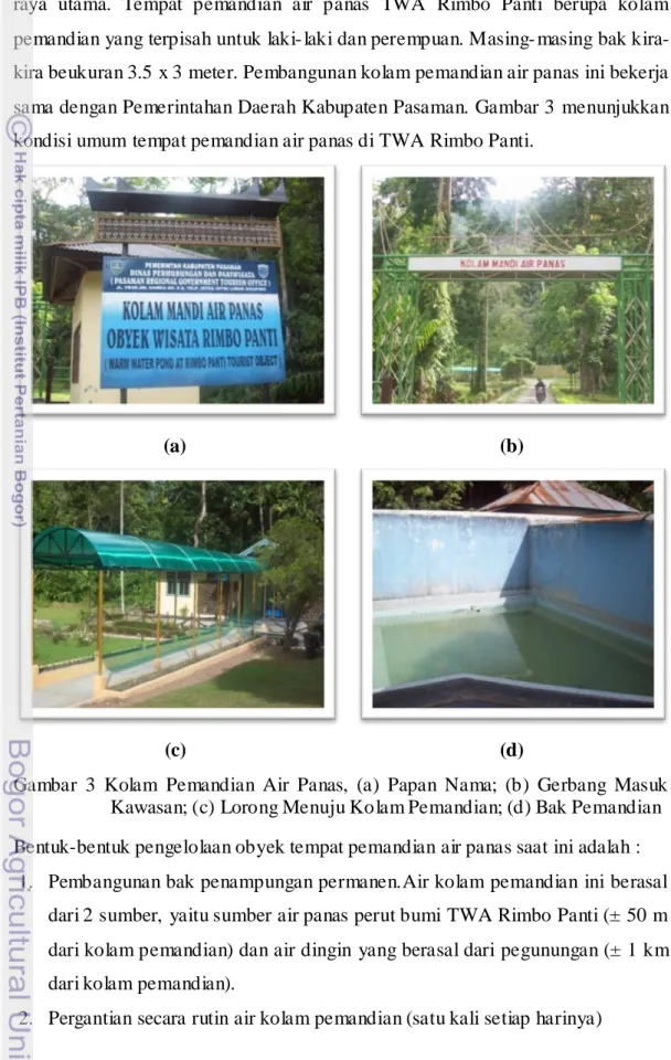 Gambar  3  Kolam  Pemandian  Air  Panas,  (a)  Papan  Nama;  (b)  Gerbang  Masuk  Kawasan; (c) Lorong Menuju Kolam Pemandian; (d) Bak Pemandian  Bentuk-bentuk pengelolaan obyek tempat pemandian air panas saat ini adalah :  