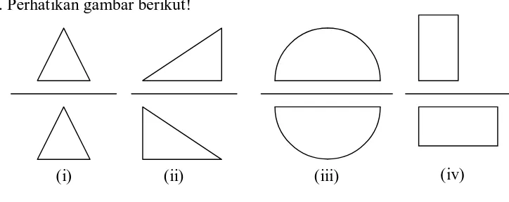 Gambar (i), (ii) dan (iv) jika dilipat tidak saling menutupi, hanya bangun (iii) yang jika dilipat saling menutupi, jadi yang merupakan pencerminan adalah gambar (iii) (C)  