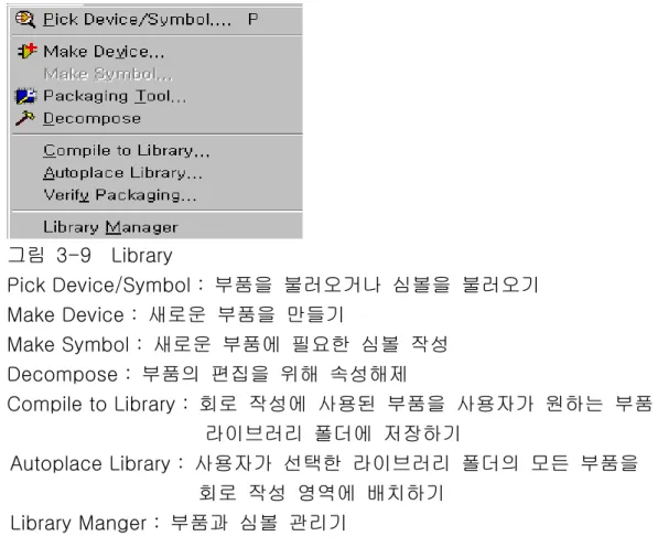 그림  3-9    Library  Pick Device/Symbol :  부품을  불러오거나  심볼을  불러오기  Make Device :  새로운  부품을  만들기  Make Symbol :  새로운  부품에  필요한  심볼  작성  Decompose :  부품의  편집을  위해  속성해제  Compile to Library :  회로  작성에  사용된  부품을  사용자가  원하는  부품    라이브러리  폴더에  저장하기  Autoplace Libr