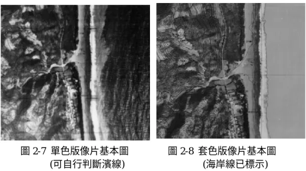 圖 2-7  單色版像片基本圖                圖 2-8  套色版像片基本圖  (可自行判斷濱線)                                (海岸線已標示)  二、圖像資料上濱線指標的判別  本研究所採用的大比例尺圖資，均以灰階或彩色的航拍影像為底圖， 使用此圖資現地及圖像上所見的濱線指標一致，數化濱線可依野外實測經 驗輔助辨識圖資上濱線的位置。回顧相關研究，用來做為濱線指標的特徵 包含地形指標(indicator)及海水面(water level)兩大類(Pajak 