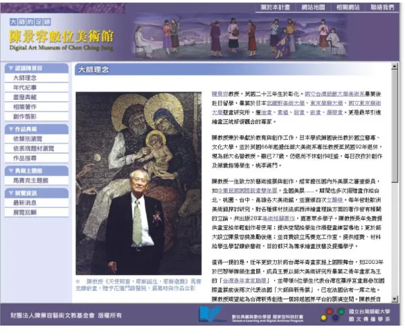 圖  30.陳景容數位美術館頁面呈現  資料來源：陳景容數位美術館          陳景容數位美術館網站之規劃概念，在於配合藝術家陳景容教授的作品風格， 靜寂、神秘而帶點哀愁，因此網站使用簡單的白色做為底色，搭配具有神秘特質 的紫藍色系，進行網頁的製作。  網站內的項目，在參與計畫團隊的規劃、討論及修改後，主要包括陳景容教 授之創作理念、事紀與翦影，以及其特色作品之介紹、欣賞及展覽回顧等，網頁 呈現與動線分配考量使用上的易懂性，以簡潔、條列式為主；圖示的製作也採用 較簡單而精緻的風格。 