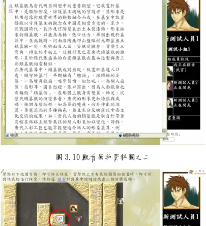 圖 3.10 觀看展物資料圖之二  圖 3.11 探索展物畫面圖之一  本研究運用解謎任務促進參訪者在展場的探索活動，並在遊戲情境中嵌入包 含背景與表徵的問題，提升人－境的互動層次，讓參訪者對展物的觀察同時具備 深度與廣度。 當參訪者游標移至地圖上的展物方塊鈕時，展物方塊會由原先的 半透明變為實色(如圖 3.11 所示)，此時點選該展物方塊鈕，參訪者即開始進行 探索展物的歷程，進入探索展物的歷程後，即會呈現問題回答畫面(如圖 3.12)， 上方粗體字為題目，中間為三個答案選項，若按「放棄」鈕則會跳離探索展物
